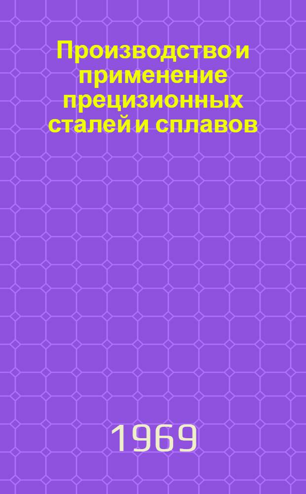 Производство и применение прецизионных сталей и сплавов : [Кн., журн. и патент. лит-ра на рус. и иностр. яз.]... ... [за 1967 г.