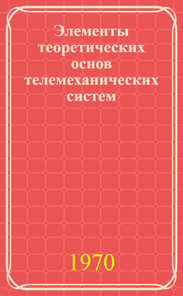 Элементы теоретических основ телемеханических систем : Конспект лекций Вып. 1-. Вып. 1