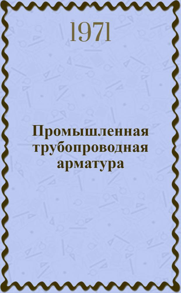 Промышленная трубопроводная арматура : Каталог-справочник Ч. 2-. Ч. 2
