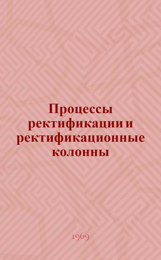 Процессы ректификации и ректификационные колонны : Отечеств. и иностр. литература ... ... за 1966-1969 (1 кв.) гг.