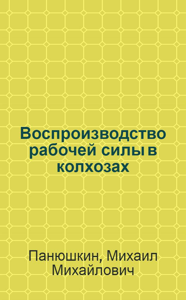 Воспроизводство рабочей силы в колхозах : Автореф. дис. на соискание учен. степени канд. экон. наук : (590)