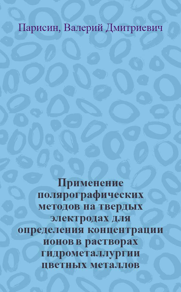 Применение полярографических методов на твердых электродах для определения концентрации ионов в растворах гидрометаллургии цветных металлов : Автореф. дис. на соиск. учен. степени канд. техн. наук : (05.16.03)
