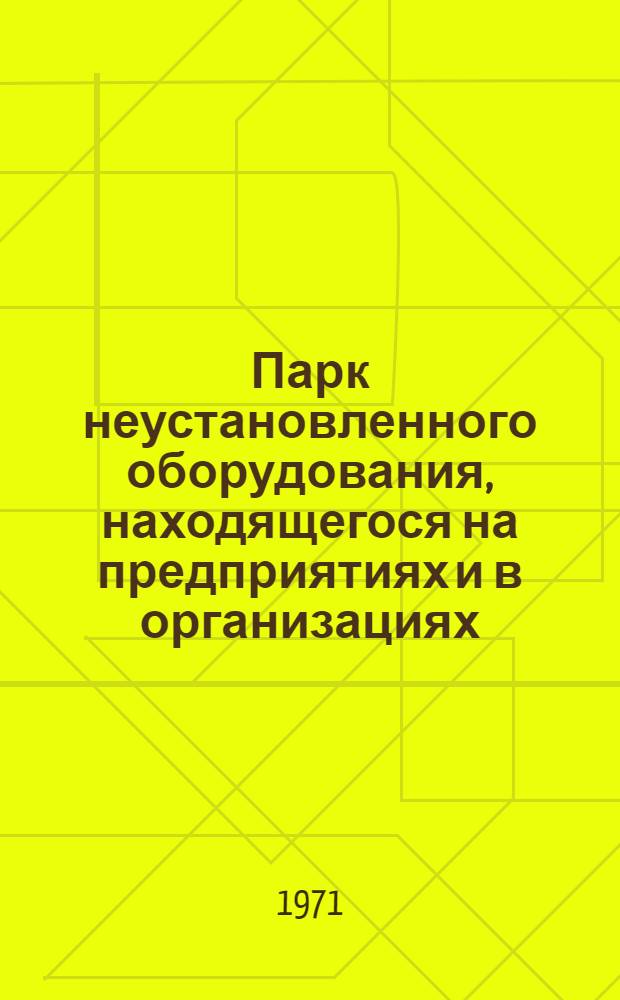 Парк неустановленного оборудования, находящегося на предприятиях и в организациях, расположенных в Узбекской ССР, на 1 января 1971 г. : (Стат. сборник)