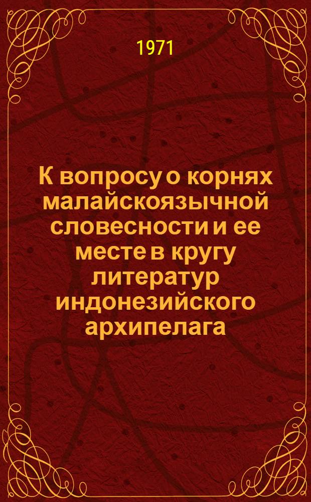 К вопросу о корнях малайскоязычной словесности и ее месте в кругу литератур индонезийского архипелага : Автореф. дис. на соискание учен. степени канд. филол. наук : (645)