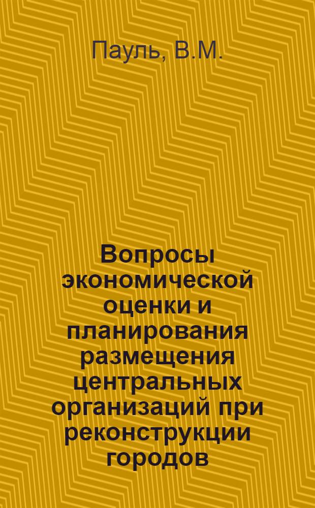 Вопросы экономической оценки и планирования размещения центральных организаций при реконструкции городов : (На примере г. Таллина) : Автореферат дис. на соискание учен. степени канд. экон. наук : (594)