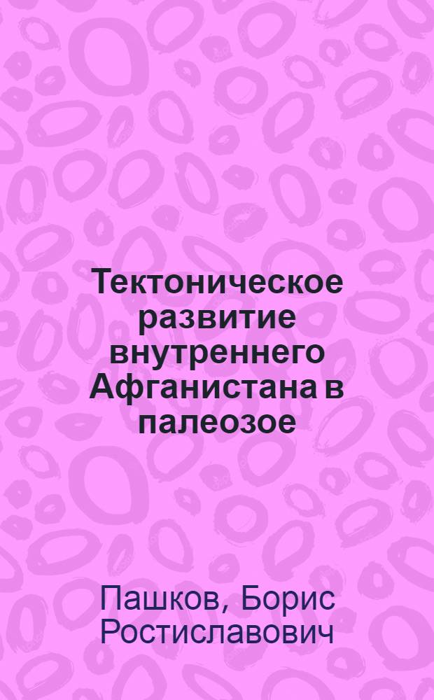 Тектоническое развитие внутреннего Афганистана в палеозое : Автореф. дис. на соиск. учен. степени канд. геол.-минерал. наук : (04.00.04)