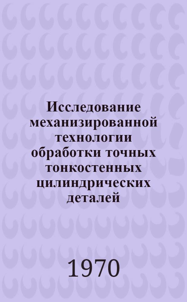 Исследование механизированной технологии обработки точных тонкостенных цилиндрических деталей : Автореф. дис. на соискание учен. степени канд. техн. наук : (05.164)