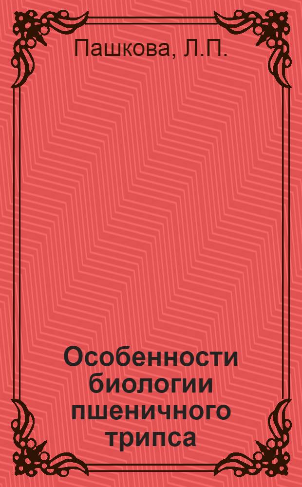 Особенности биологии пшеничного трипса (Halpothrips tritici Kurd) и меры борьбы с ним в условиях сухой степи Целиноградской области : Автореф. дис. на соискание учен. степени канд. биол. наук : (098)