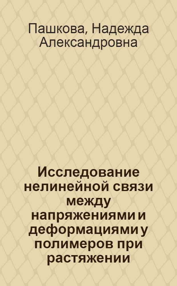 Исследование нелинейной связи между напряжениями и деформациями у полимеров при растяжении : Автореф. дис. на соиск. учен. степени канд. техн. наук : (00.07)