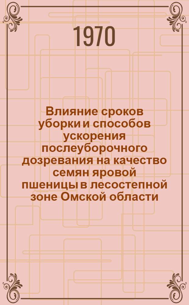 Влияние сроков уборки и способов ускорения послеуборочного дозревания на качество семян яровой пшеницы в лесостепной зоне Омской области : Автореф. дис. на соискание учен. степени канд. с.-х. наук