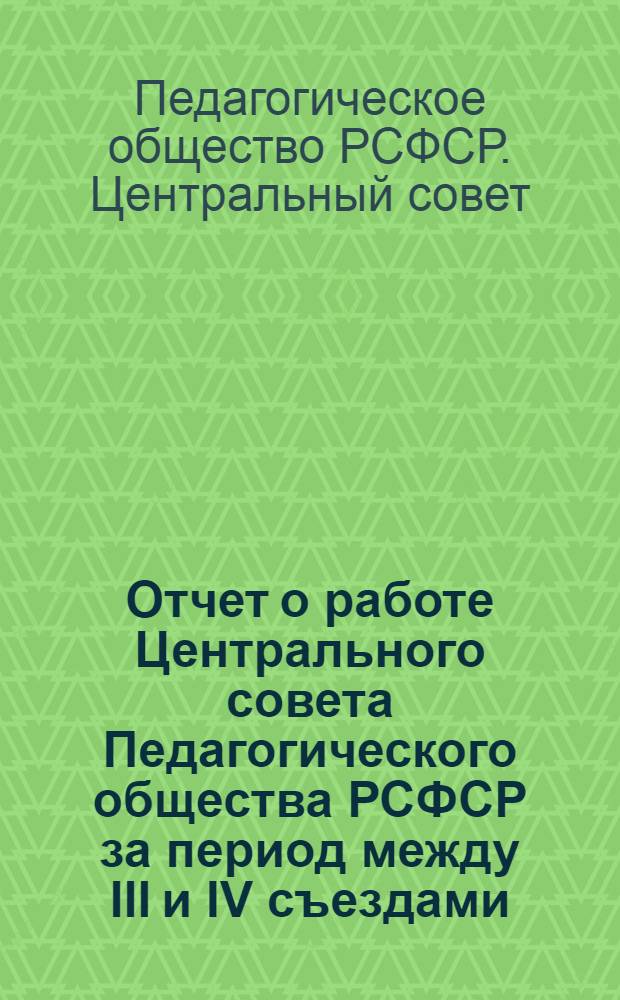 Отчет о работе Центрального совета Педагогического общества РСФСР за период между III и IV съездами. 1968-1972 гг.