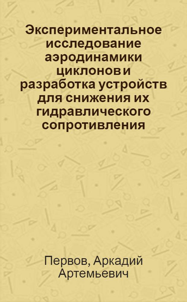 Экспериментальное исследование аэродинамики циклонов и разработка устройств для снижения их гидравлического сопротивления : Автореф. дис. на соиск. учен. степени канд. техн. наук : (05.04.01)