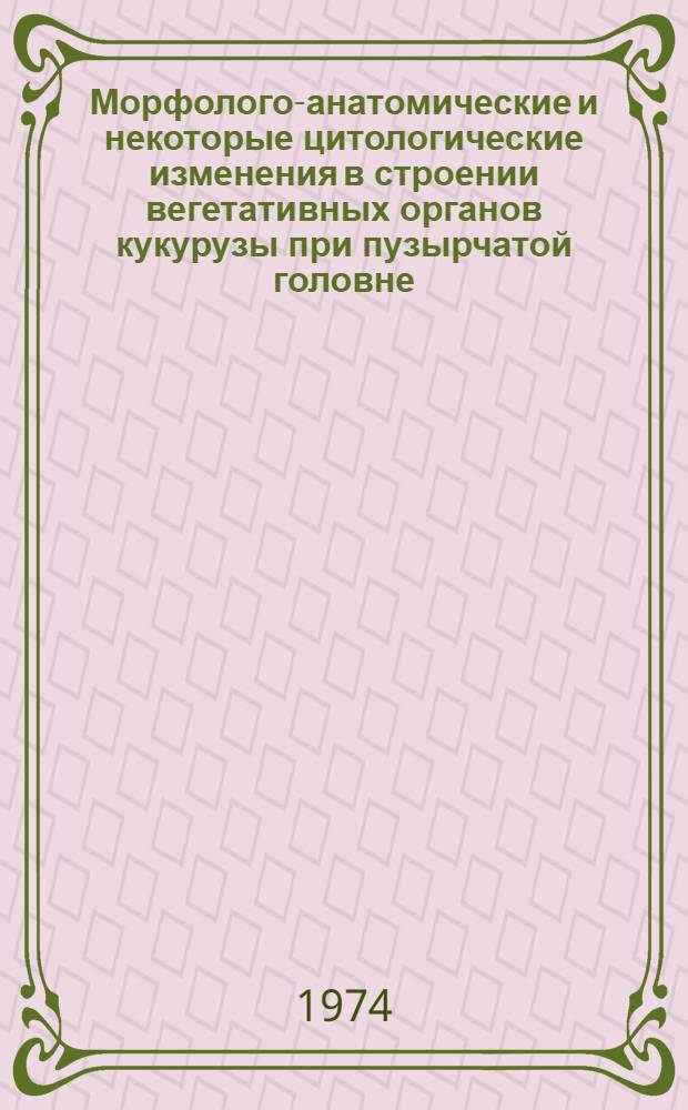 Морфолого-анатомические и некоторые цитологические изменения в строении вегетативных органов кукурузы при пузырчатой головне : Автореф. дис. на соиск. учен. степени канд. биол. наук : (00.03.05)