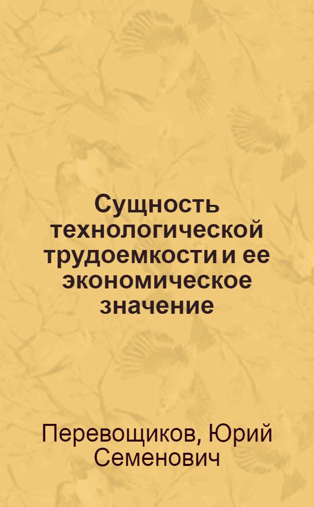 Сущность технологической трудоемкости и ее экономическое значение : Автореф. дисс. на соискание учен. степени канд. экон. наук : (08.596)