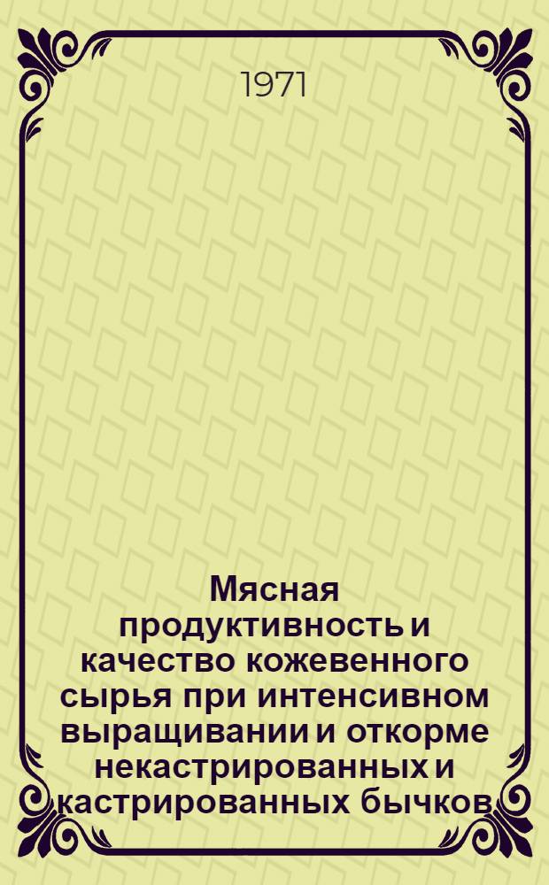 Мясная продуктивность и качество кожевенного сырья при интенсивном выращивании и откорме некастрированных и кастрированных бычков : Автореф. дис. на соискание учен. степени канд. с.-х. наук : (553)