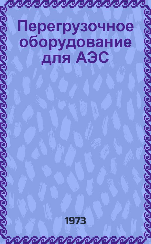 Перегрузочное оборудование для АЭС : Сборник статей