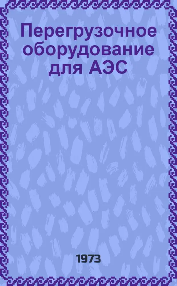 Перегрузочное оборудование для АЭС : Сборник статей