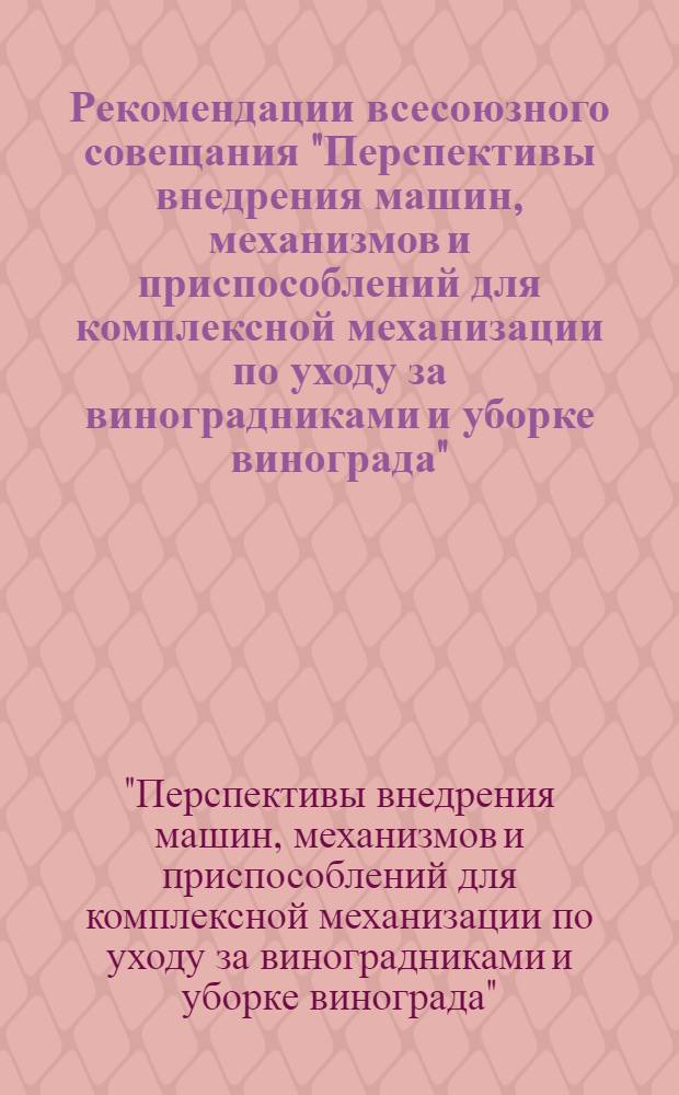 Рекомендации всесоюзного совещания "Перспективы внедрения машин, механизмов и приспособлений для комплексной механизации по уходу за виноградниками и уборке винограда". г. Бахчисарай, 22-25 октября 1974 г.