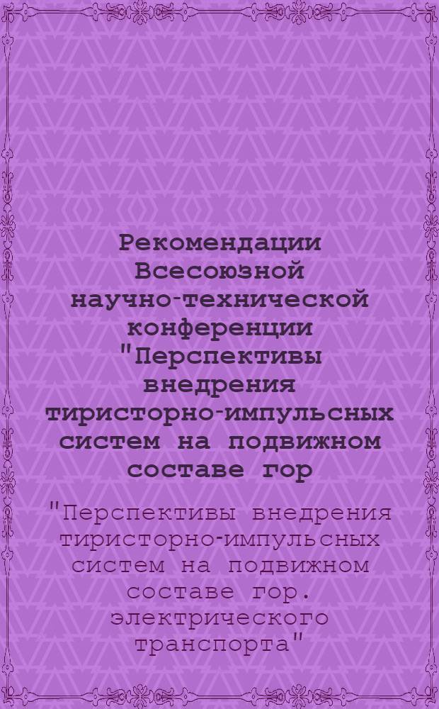 Рекомендации Всесоюзной научно-технической конференции "Перспективы внедрения тиристорно-импульсных систем на подвижном составе гор. электрического транспорта". (17-19 ноября 1971 г. г. Таллин)