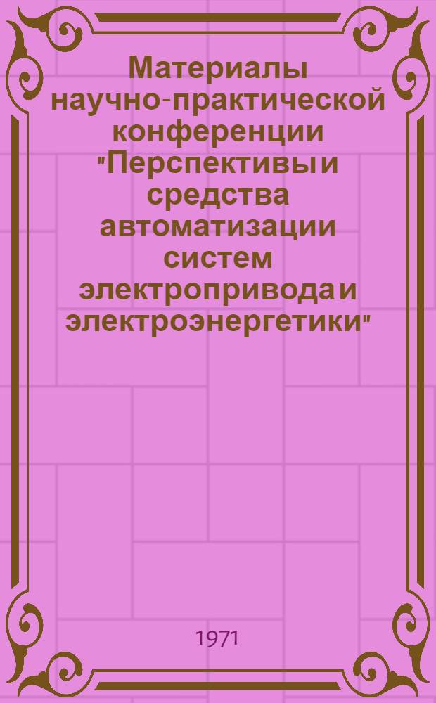 Материалы научно-практической конференции "Перспективы и средства автоматизации систем электропривода и электроэнергетики"