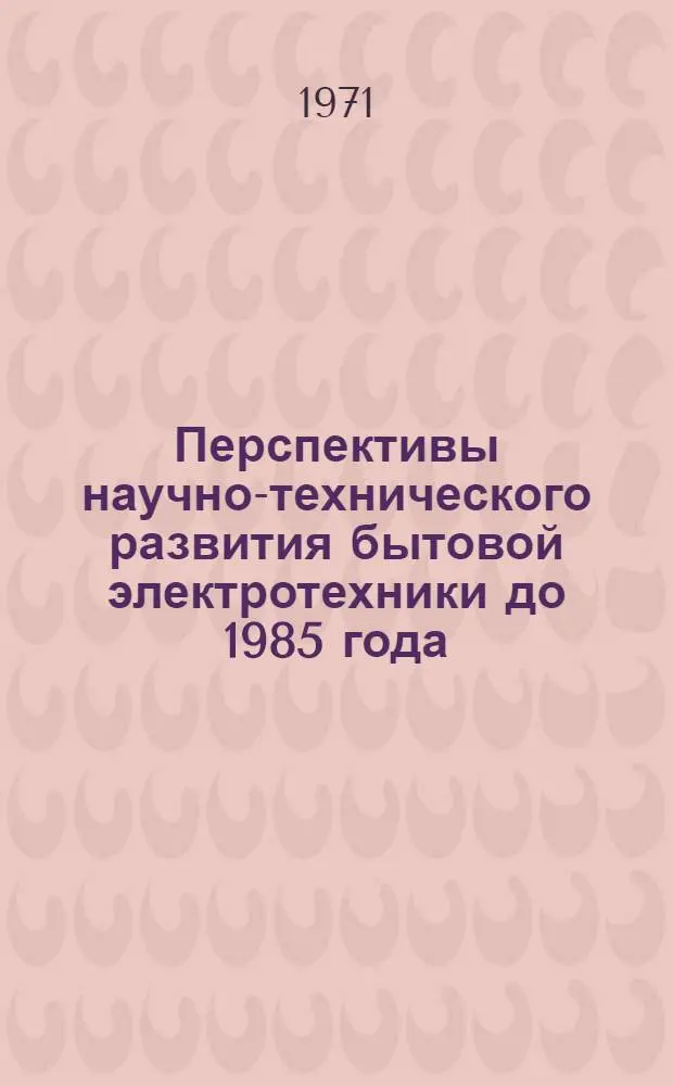 Перспективы научно-технического развития бытовой электротехники до 1985 года : Отчет