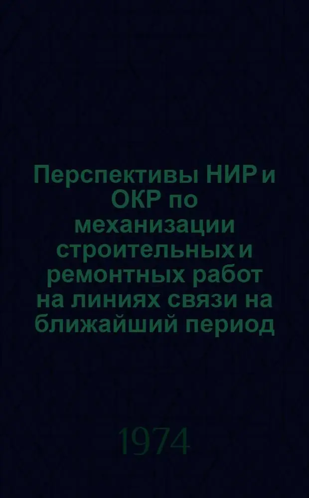 Перспективы НИР и ОКР по механизации строительных и ремонтных работ на линиях связи на ближайший период : Сборник