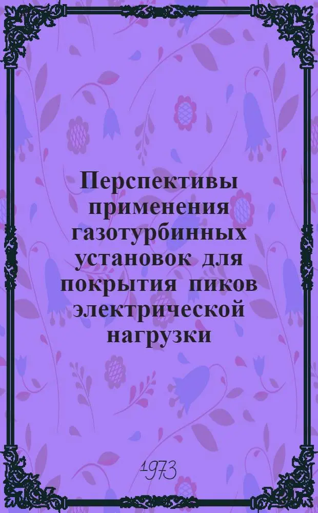 Перспективы применения газотурбинных установок для покрытия пиков электрической нагрузки : Межотраслевое науч.-техн. совещ. (29-30 мая 1973 г.) : Тезисы докл