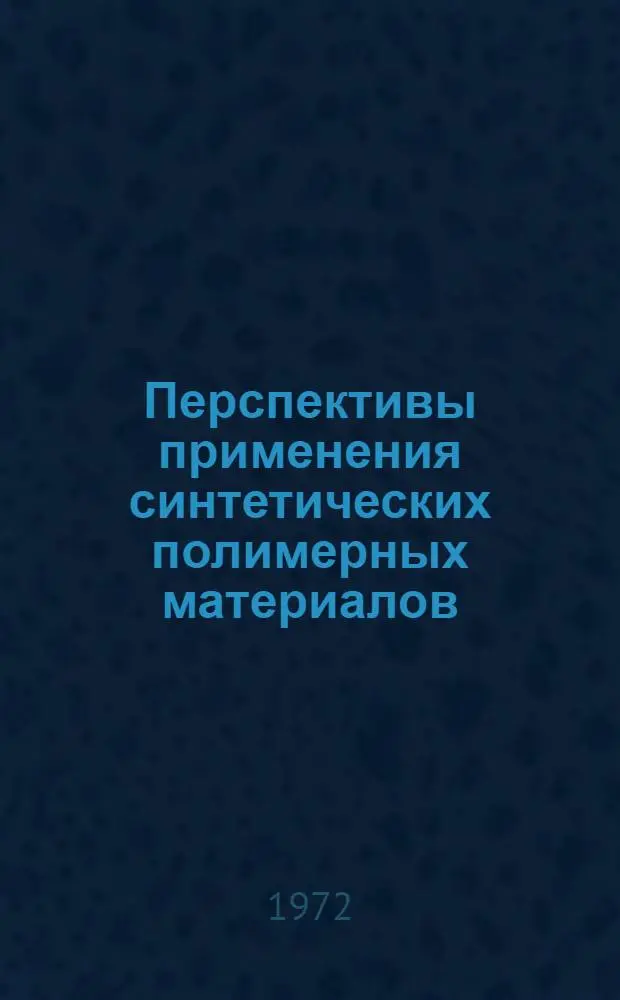 Перспективы применения синтетических полимерных материалов : Тезисы докл. на респ. науч.-техн. семинаре "Перспективы применения синтет. полимерных материалов в кабельной пром-сти". 7-10 июля 1971 г