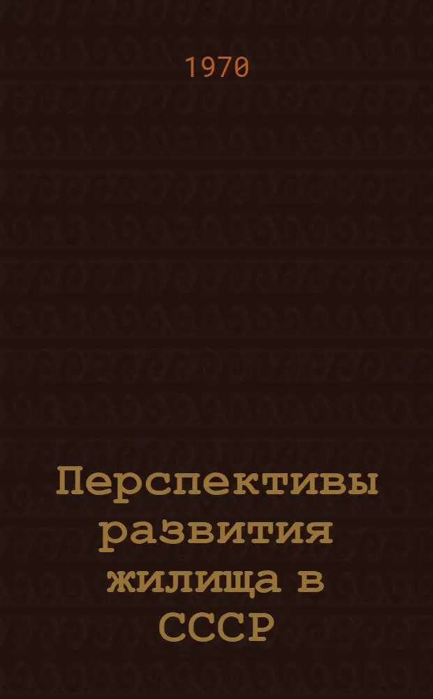Перспективы развития жилища в СССР : Монография : Разрабатывается по теме: "Основные предпосылки и прогноз развития форм и типов жилища, структуры жилищного строительства и формирования застройки на 1980 г., 2000 г. и более отдаленную перспективу"