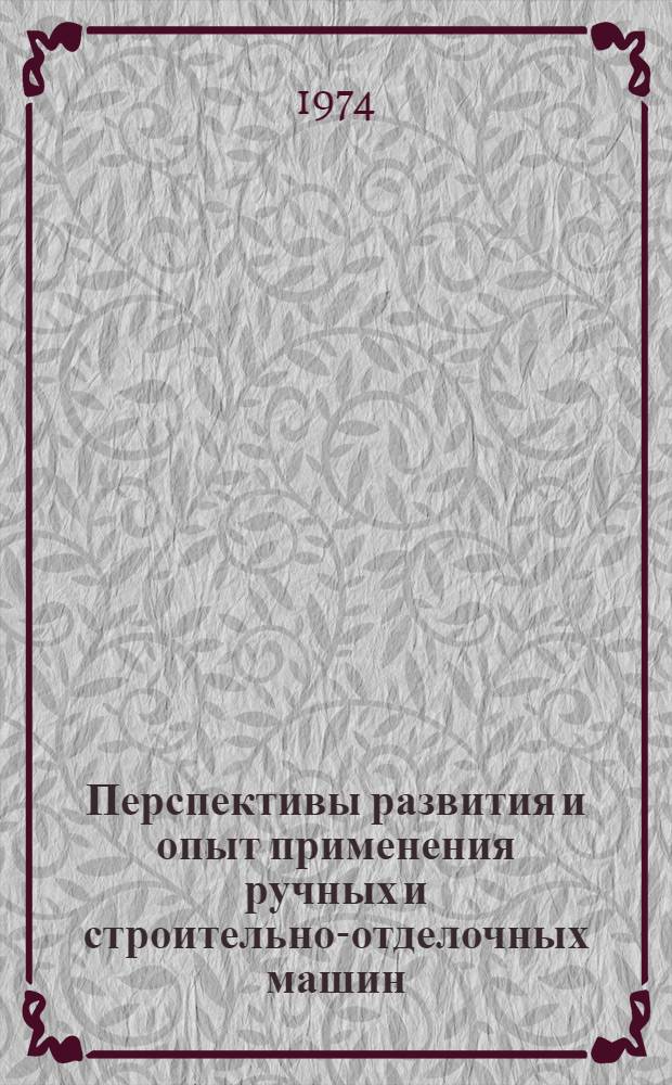 Перспективы развития и опыт применения ручных и строительно-отделочных машин : Тезисы докл. специалистов Минстройдормаша и Госстроя СССР на межотраслевой выставке "Малая механизация в строительстве" (ВДНХ СССР) - 1-5 июля 1971 г