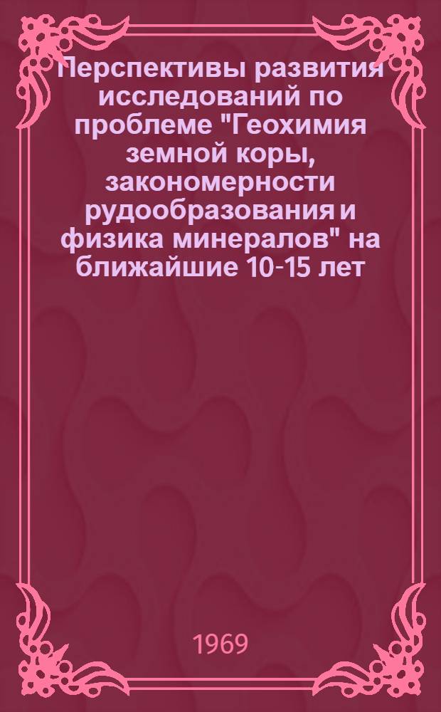 Перспективы развития исследований по проблеме "Геохимия земной коры, закономерности рудообразования и физика минералов" на ближайшие 10-15 лет