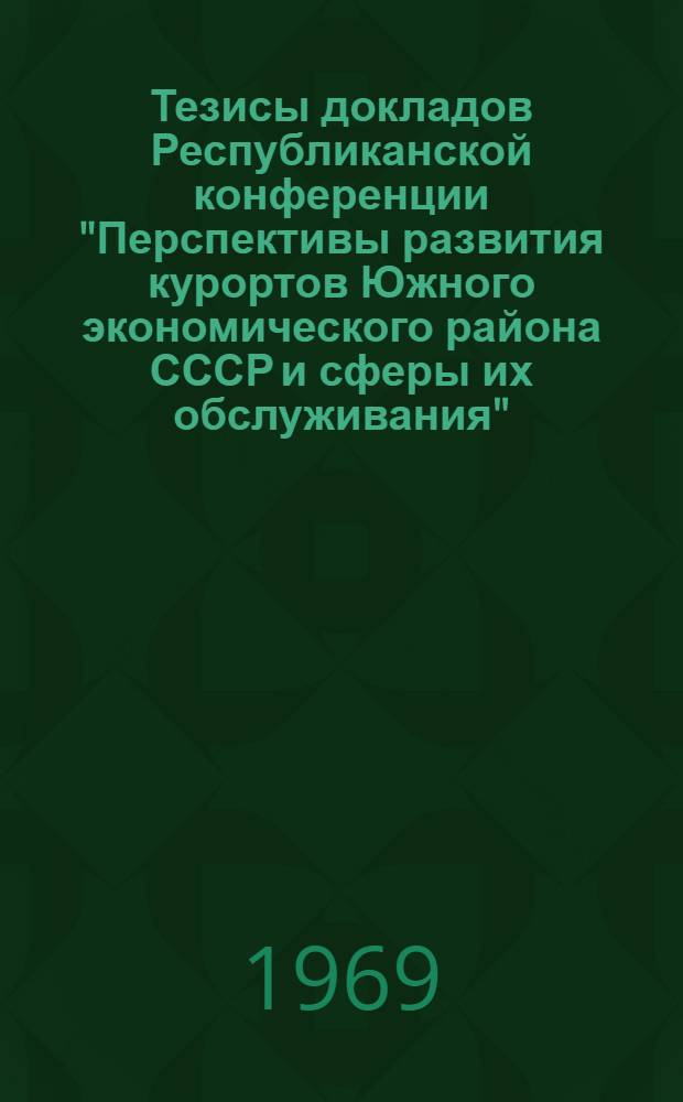 Тезисы докладов Республиканской конференции "Перспективы развития курортов Южного экономического района СССР и сферы их обслуживания"