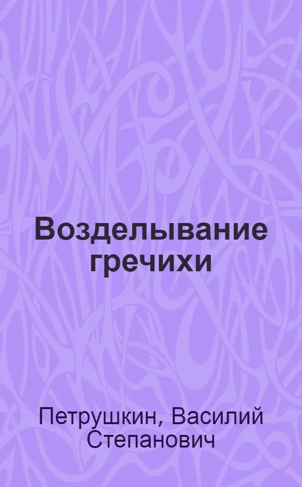 Возделывание гречихи : (Из опыта совхоза "Бобровка" Качир. р-на Павлодар. обл.)