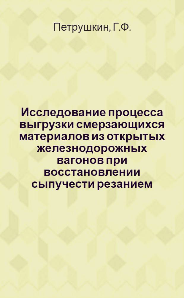 Исследование процесса выгрузки смерзающихся материалов из открытых железнодорожных вагонов при восстановлении сыпучести резанием : Автореф. дис. на соискание учен. степени канд. техн. наук : (186)