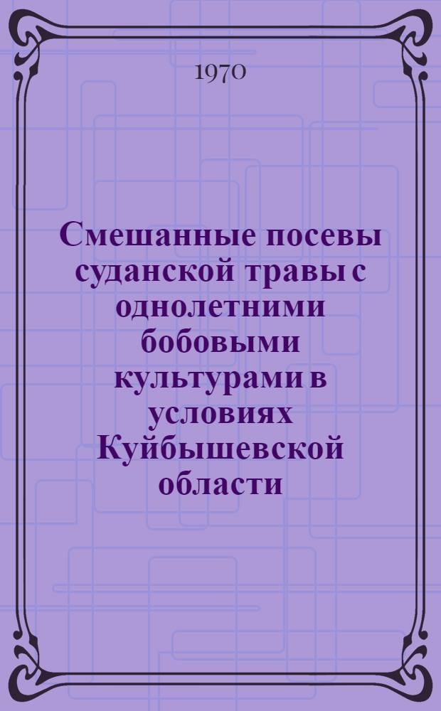 Смешанные посевы суданской травы с однолетними бобовыми культурами в условиях Куйбышевской области : Автореф. дисс. на соискание учен. степени канд. с.-х. наук : (06.538)