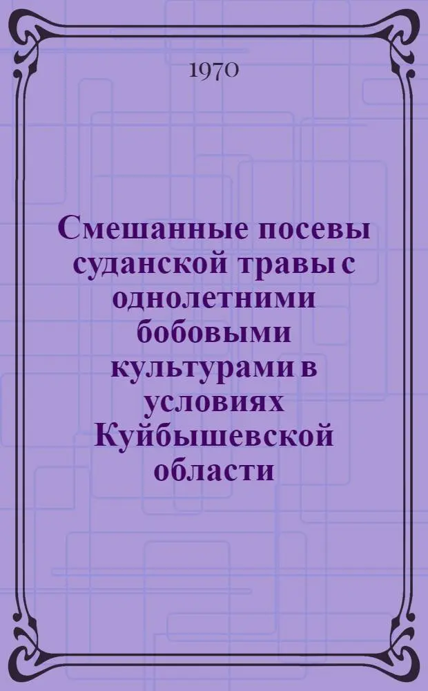 Смешанные посевы суданской травы с однолетними бобовыми культурами в условиях Куйбышевской области : Автореф. дисс. на соискание учен. степени канд. с.-х. наук : (06.538)