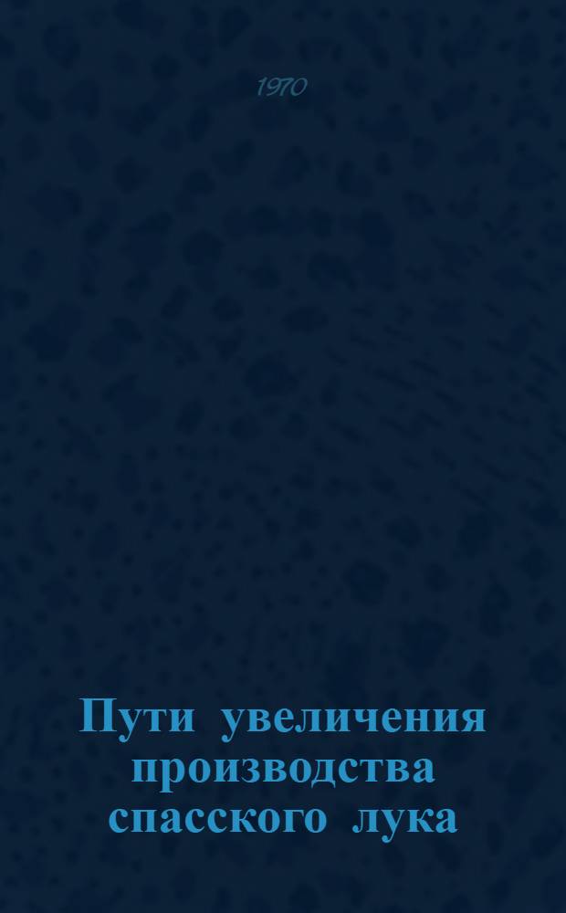 Пути увеличения производства спасского лука : Автореф. дисс. на соискание учен. степени канд. с.-х. наук : (535)