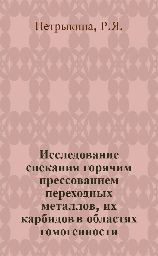 Исследование спекания горячим прессованием переходных металлов, их карбидов в областях гомогенности, нитридов и окислов : Автореф. дис. на соискание учен. степени канд. техн. наук : (320)