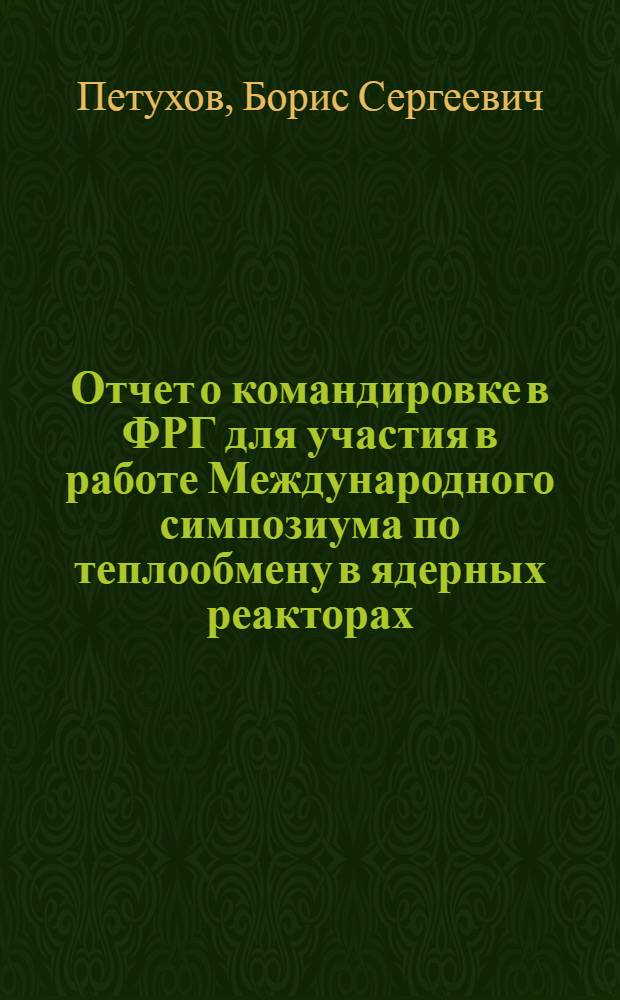 Отчет о командировке в ФРГ [для участия в работе Международного симпозиума по теплообмену в ядерных реакторах. 9-11 октября. 1973 г. Карлсруэ]