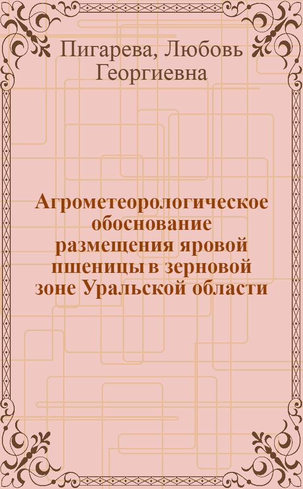 Агрометеорологическое обоснование размещения яровой пшеницы в зерновой зоне Уральской области : Автореф. дис. на соиск. учен. степени канд. с.-х. наук : (11.00.09)