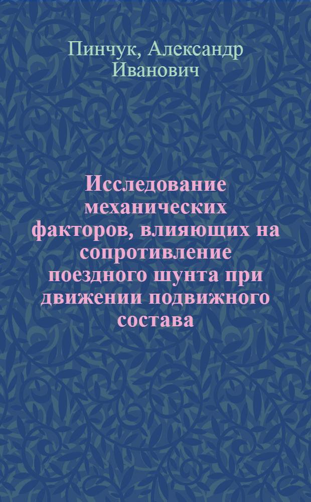Исследование механических факторов, влияющих на сопротивление поездного шунта при движении подвижного состава : Автореф. дис. на соиск. учен. степени канд. техн. наук : (05.22.07)