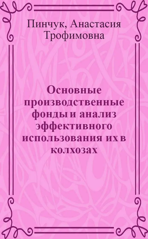 Основные производственные фонды и анализ эффективного использования их в колхозах : (На примере колхозов Южно-Степной зоны Харьк. обл.) : Автореф. дис. на соиск. учен. степени канд. экон. наук : (08.00.12)