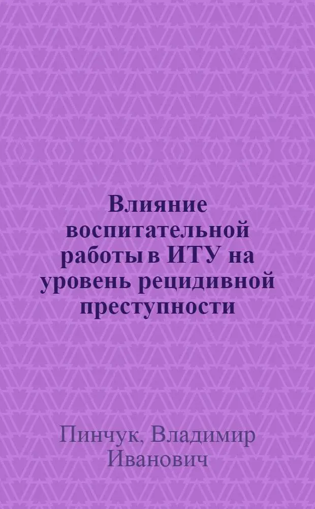 Влияние воспитательной работы в ИТУ на уровень рецидивной преступности : Учеб. пособие