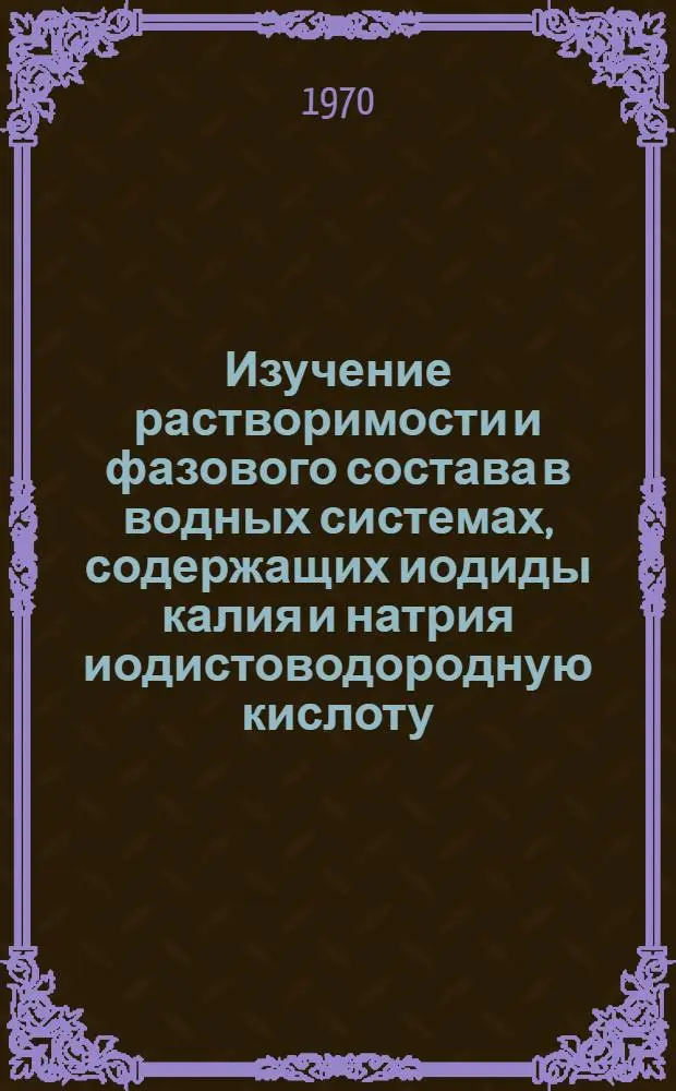 Изучение растворимости и фазового состава в водных системах, содержащих иодиды калия и натрия иодистоводородную кислоту, едкие щелочи и карбонаты : Автореф. дисс. на соискание учен. степени канд. хим. наук