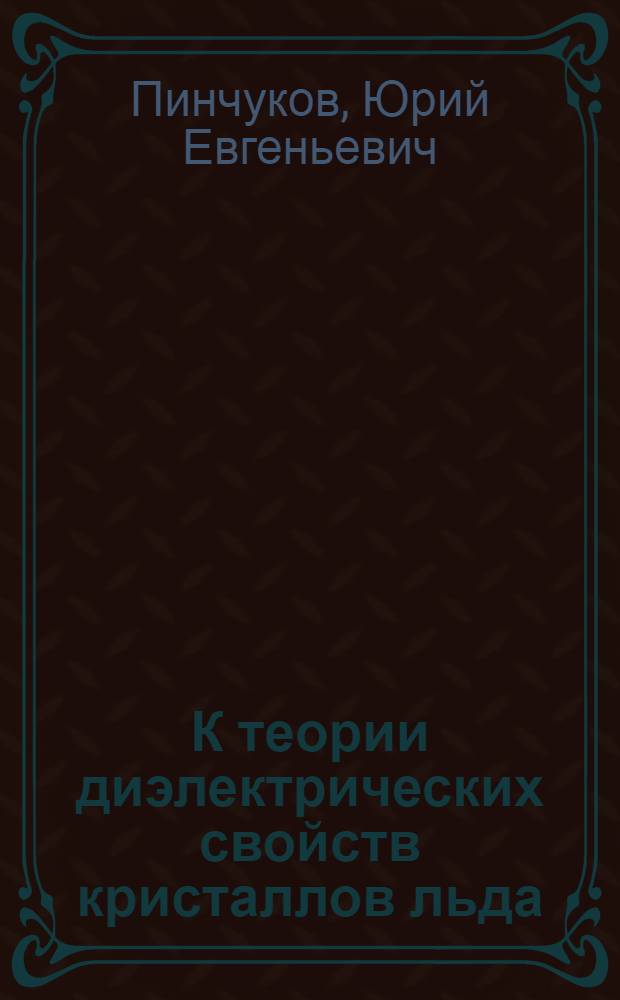 К теории диэлектрических свойств кристаллов льда : Автореф. дис. на соиск. учен. степени канд. хим. наук : (02.00.04)