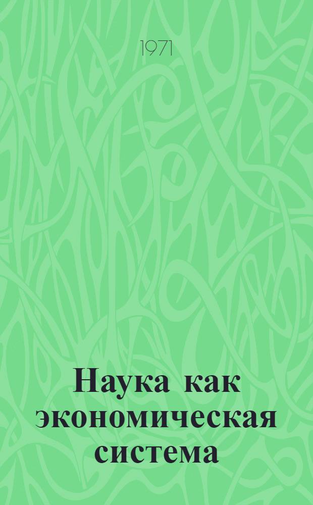Наука как экономическая система : (Общелогические и политэкономические основания) : (Докл.)