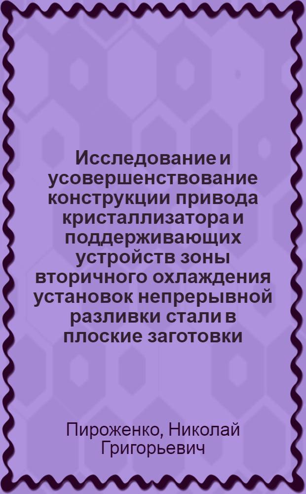 Исследование и усовершенствование конструкции привода кристаллизатора и поддерживающих устройств зоны вторичного охлаждения установок непрерывной разливки стали в плоские заготовки : Автореф. дис. на соиск. учен. степени канд. техн. наук : (05.04.04)