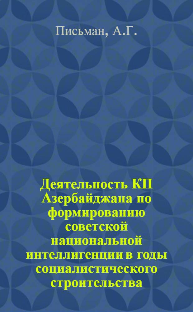 Деятельность КП Азербайджана по формированию советской национальной интеллигенции в годы социалистического строительства (1920-1932 гг.) : Автореф. дис. на соискание учен. степени канд. ист. наук : (570)