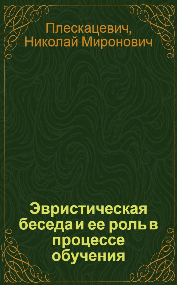 Эвристическая беседа и ее роль в процессе обучения : (На материале предметов гуманитарного цикла в сред. классах школы) : Автореферат дис. на соискание учен. степени канд. пед. наук : (730)