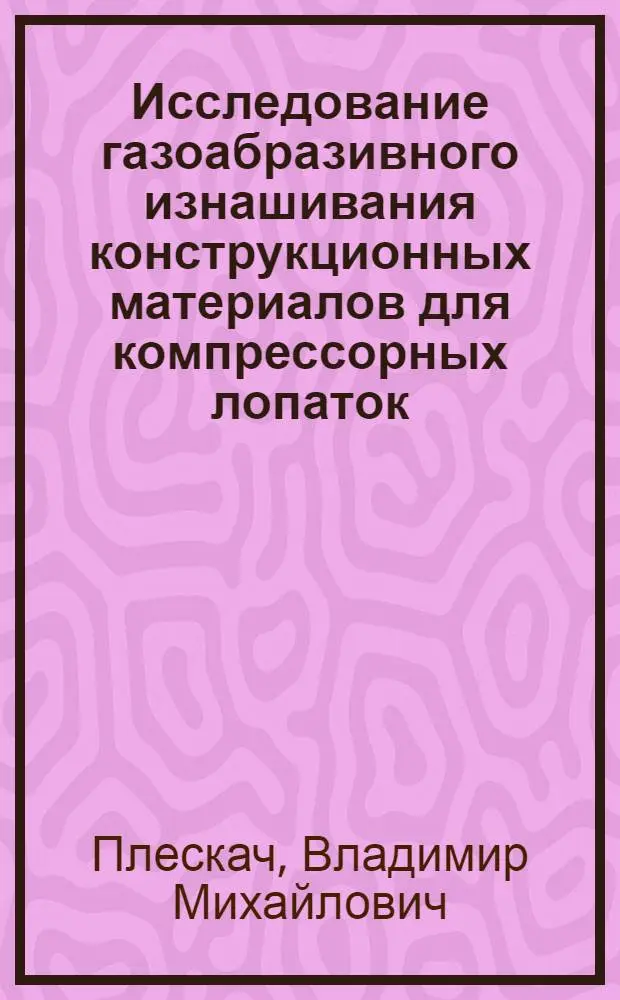 Исследование газоабразивного изнашивания конструкционных материалов для компрессорных лопаток : Автореф. дис. на соиск. учен. степени канд. техн. наук : (05.02.04)